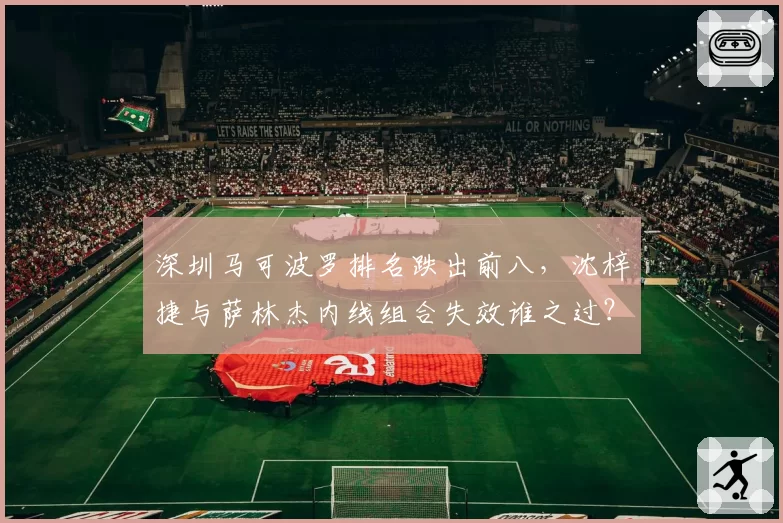 深圳马可波罗排名跌出前八，沈梓捷与萨林杰内线组合失效谁之过？