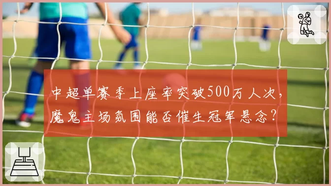 中超单赛季上座率突破500万人次，魔鬼主场氛围能否催生冠军悬念？