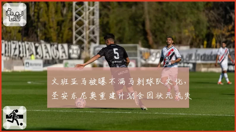 文班亚马被曝不满马刺球队文化，圣安东尼奥重建计划会因状元流失而崩盘吗？