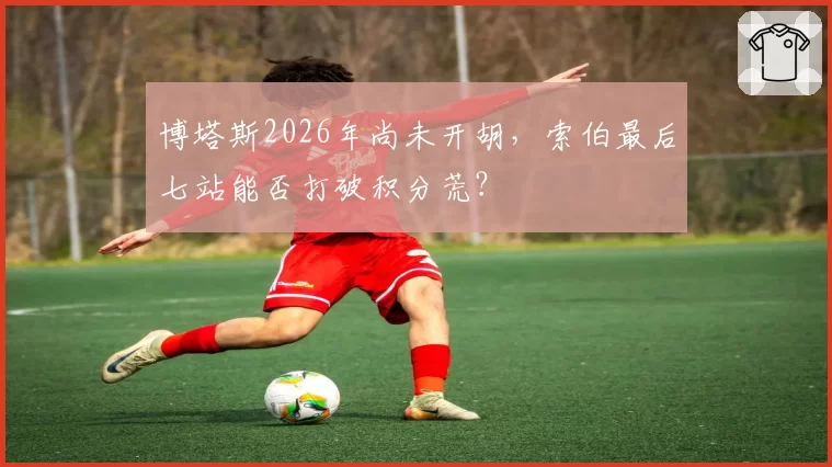 博塔斯2026年尚未开胡，索伯最后七站能否打破积分荒？