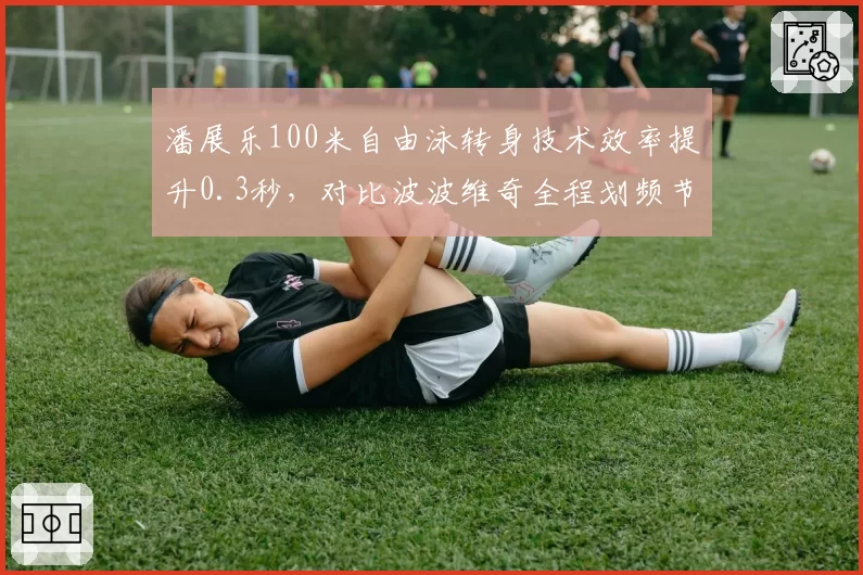 潘展乐100米自由泳转身技术效率提升0.3秒，对比波波维奇全程划频节奏差异