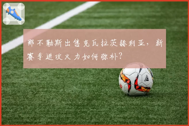 那不勒斯出售克瓦拉茨赫利亚，新赛季进攻火力如何弥补？