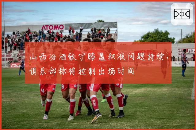 山西汾酒张宁膝盖积液问题持续，俱乐部称将控制出场时间