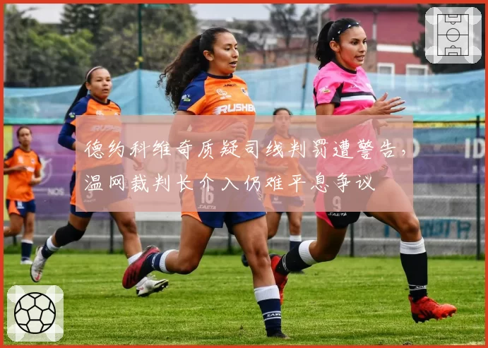 德约科维奇质疑司线判罚遭警告,温网裁判长介入仍难平息争议