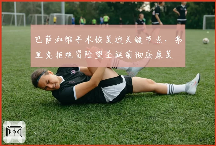 巴萨加维手术恢复迎关键节点,弗里克拒绝冒险望圣诞前彻底康复