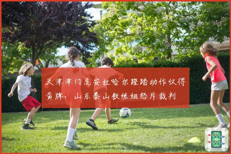 天津津门虎安杜哈尔蹬踏动作仅得黄牌，山东泰山教练组怒斥裁判