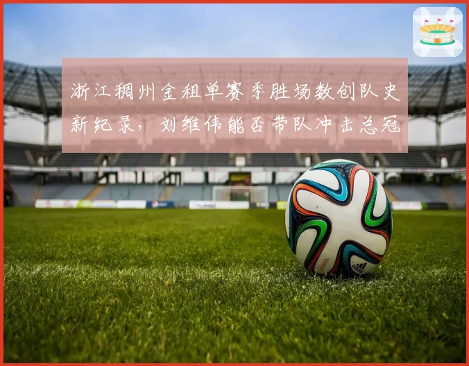 浙江稠州金租单赛季胜场数创队史新纪录，刘维伟能否带队冲击总冠军？