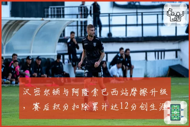 汉密尔顿与阿隆索巴西站摩擦升级，赛后积分扣除累计达12分创生涯新高